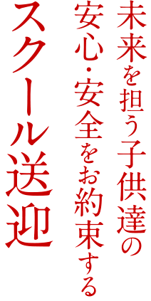 未来を担う子供達の安心・安全をお約束するスクール送迎