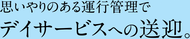 思いやりのある運行管理でデイサービスへの送迎。